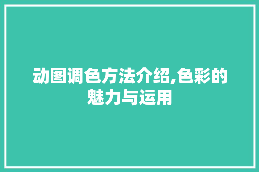 动图调色方法介绍,色彩的魅力与运用