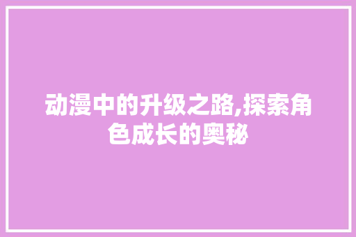 动漫中的升级之路,探索角色成长的奥秘