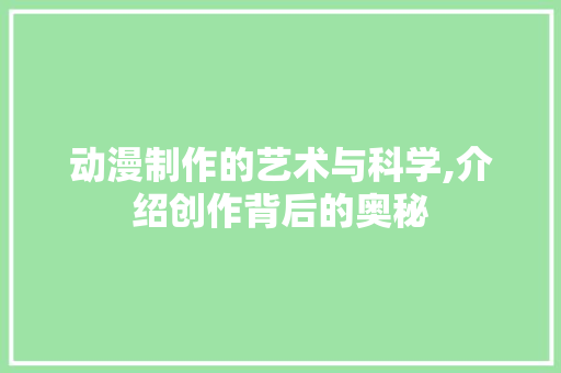动漫制作的艺术与科学,介绍创作背后的奥秘 Web前端