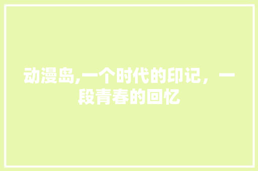 动漫岛,一个时代的印记，一段青春的回忆