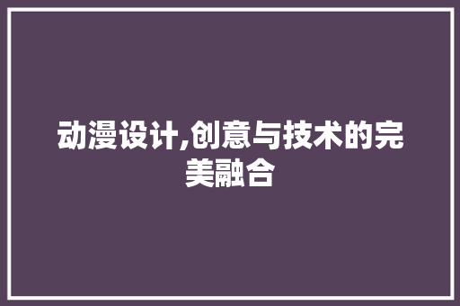 动漫设计,创意与技术的完美融合