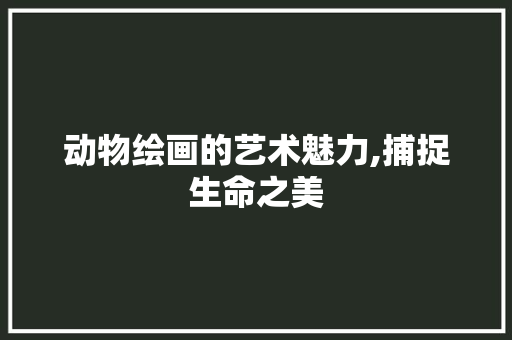 动物绘画的艺术魅力,捕捉生命之美