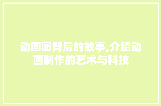 动画图背后的故事,介绍动画制作的艺术与科技