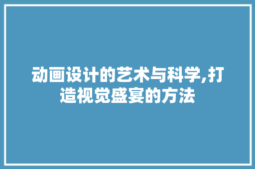 动画设计的艺术与科学,打造视觉盛宴的方法
