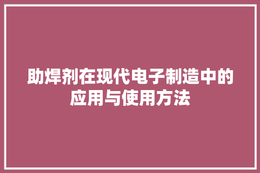 助焊剂在现代电子制造中的应用与使用方法