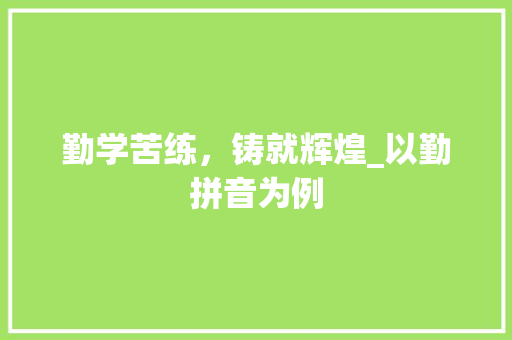 勤学苦练，铸就辉煌_以勤拼音为例