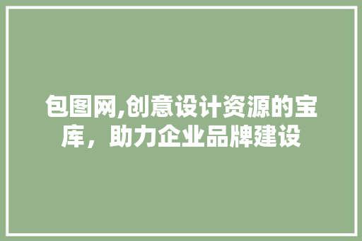 包图网,创意设计资源的宝库，助力企业品牌建设