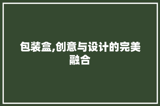 包装盒,创意与设计的完美融合