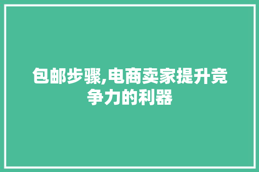 包邮步骤,电商卖家提升竞争力的利器 服务器/数据库