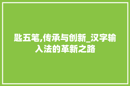 匙五笔,传承与创新_汉字输入法的革新之路