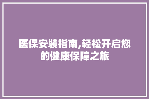 医保安装指南,轻松开启您的健康保障之旅 建站教程