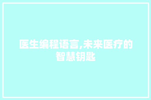 医生编程语言,未来医疗的智慧钥匙 服务器/数据库
