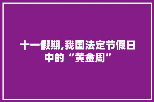 十一假期,我国法定节假日中的“黄金周”