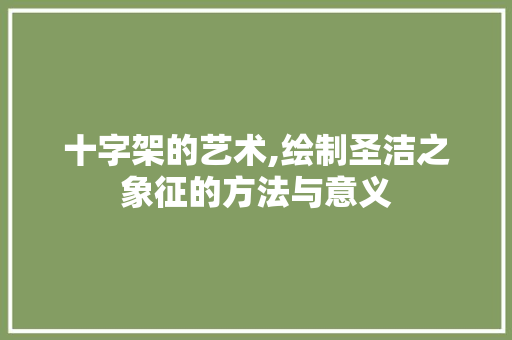 十字架的艺术,绘制圣洁之象征的方法与意义 服务器/数据库