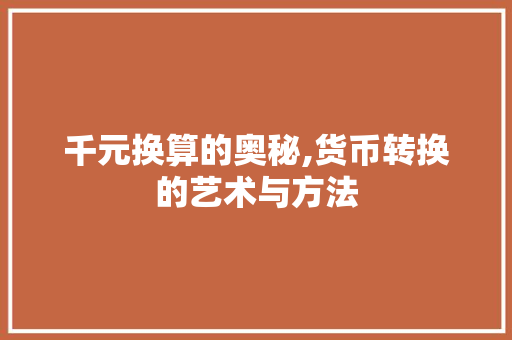 千元换算的奥秘,货币转换的艺术与方法