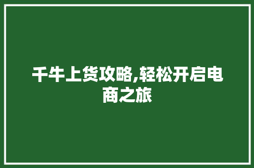 千牛上货攻略,轻松开启电商之旅 SEO教程