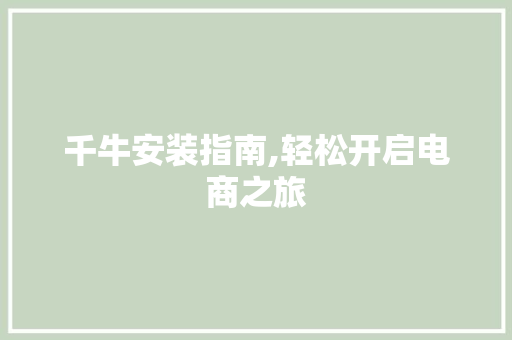 千牛安装指南,轻松开启电商之旅 建站教程