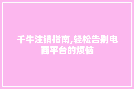 千牛注销指南,轻松告别电商平台的烦恼 SEO教程