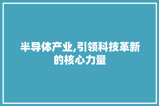 半导体产业,引领科技革新的核心力量