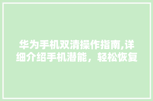 华为手机双清操作指南,详细介绍手机潜能，轻松恢复流畅体验