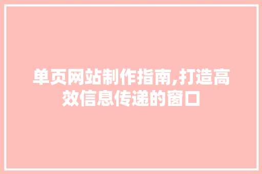 单页网站制作指南,打造高效信息传递的窗口