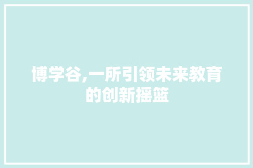 博学谷,一所引领未来教育的创新摇篮 服务器/数据库