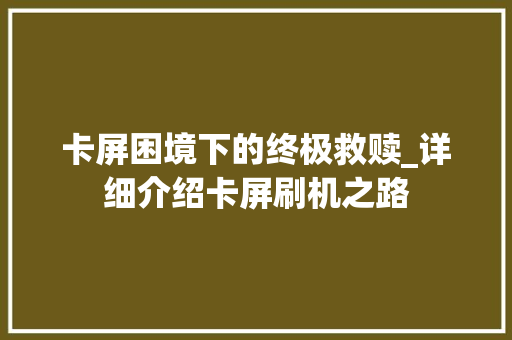 卡屏困境下的终极救赎_详细介绍卡屏刷机之路
