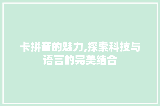 卡拼音的魅力,探索科技与语言的完美结合
