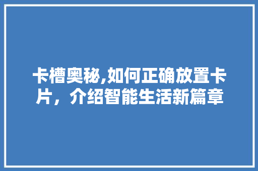 卡槽奥秘,如何正确放置卡片，介绍智能生活新篇章
