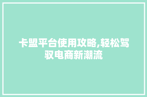 卡盟平台使用攻略,轻松驾驭电商新潮流 Web前端