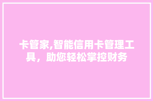 卡管家,智能信用卡管理工具，助您轻松掌控财务