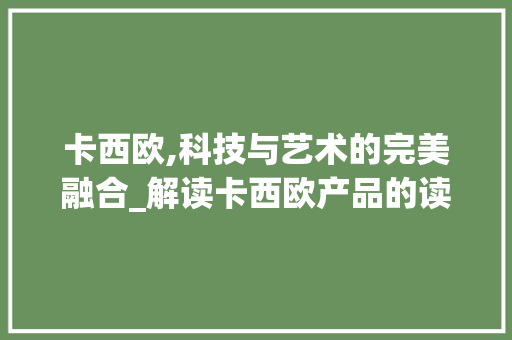 卡西欧,科技与艺术的完美融合_解读卡西欧产品的读写之路