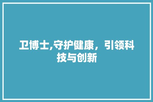 卫博士,守护健康，引领科技与创新 Web前端