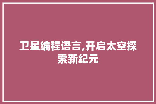 卫星编程语言,开启太空探索新纪元 Web前端
