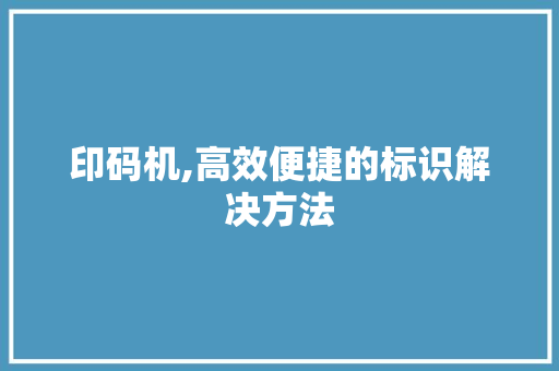 印码机,高效便捷的标识解决方法 友链在线