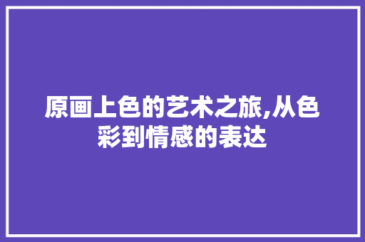 原画上色的艺术之旅,从色彩到情感的表达 友链在线