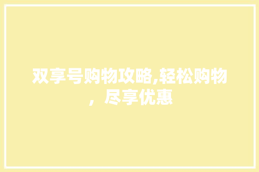 双享号购物攻略,轻松购物，尽享优惠
