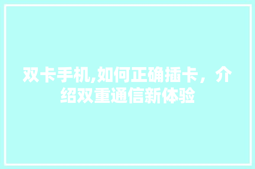 双卡手机,如何正确插卡，介绍双重通信新体验 友链在线
