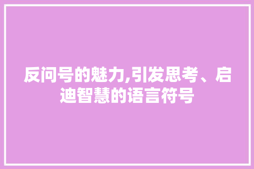 反问号的魅力,引发思考、启迪智慧的语言符号
