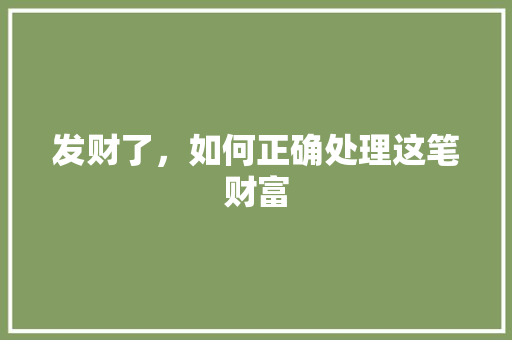 发财了，如何正确处理这笔财富