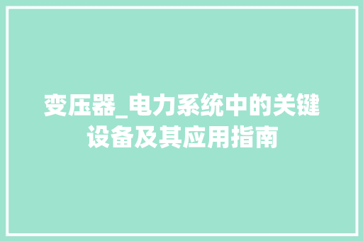 变压器_电力系统中的关键设备及其应用指南 SEO教程