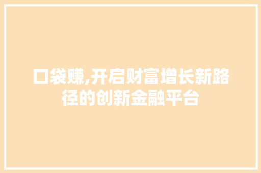 口袋赚,开启财富增长新路径的创新金融平台 服务器/数据库