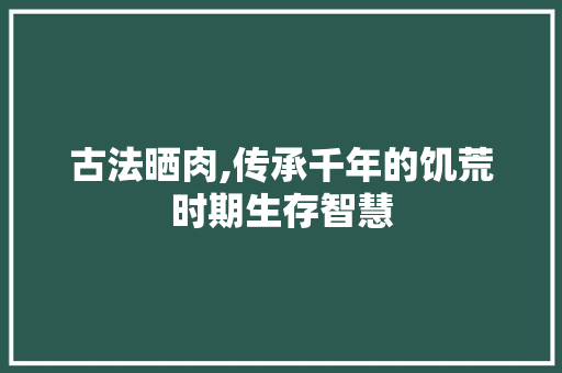 古法晒肉,传承千年的饥荒时期生存智慧 Web前端