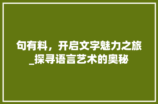 句有料，开启文字魅力之旅_探寻语言艺术的奥秘