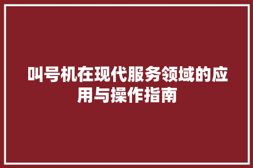 叫号机在现代服务领域的应用与操作指南