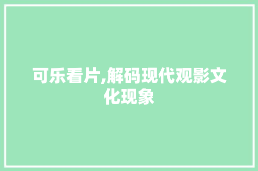可乐看片,解码现代观影文化现象