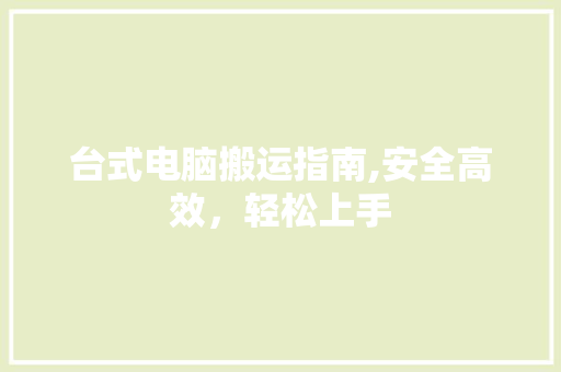 台式电脑搬运指南,安全高效，轻松上手