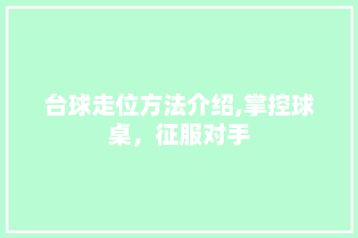 台球走位方法介绍,掌控球桌，征服对手