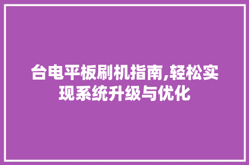 台电平板刷机指南,轻松实现系统升级与优化