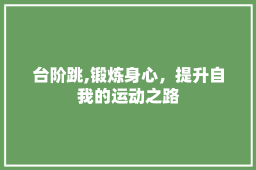 台阶跳,锻炼身心，提升自我的运动之路 服务器/数据库